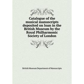 

Книга Catalogue of the musical manuscripts deposited on loan in the British Museum by the Royal Philharmonic Society of London