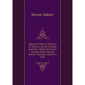

Книга Speech of Hon. S. Breese, of Illinois, on the Oregon question. Delivered in the Senate of the United