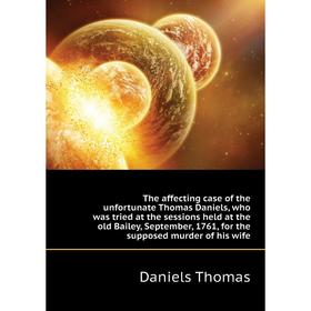 

Книга The affecting case of the unfortunate Thomas Daniels, who was tried at the sessions held at the old