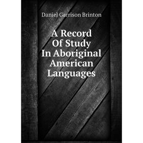 

Книга A Record Of Study In Aboriginal American Languages