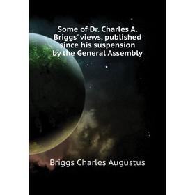 

Книга Some of Dr. Charles A. Briggs' views, published since his suspension by the General Assembly. Charle