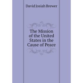 

Книга The Mission of the United States in the Cause of Peace