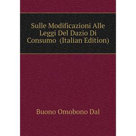 

Книга Sulle Modificazioni Alle Leggi Del Dazio Di Consumo (Italian Edition). Buono Omobono Dal