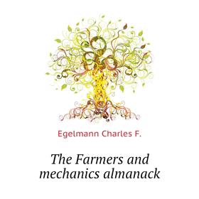

Книга The Farmers and mechanics almanack. Egelmann Charles F.