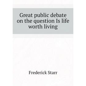 

Книга Great public debate on the question Is life worth living
