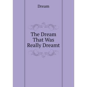 

Книга The Dream That Was Really Dreamt. Dream