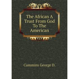

Книга The African A Trust From God To The American. Cummins George D.