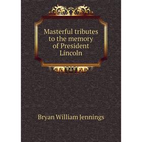 

Книга Masterful tributes to the memory of President Lincoln