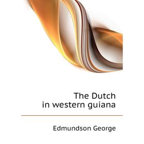 

Книга The Dutch in western guiana. Edmundson George