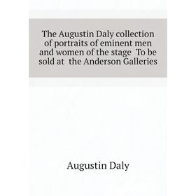 

Книга The Augustin Daly collection of portraits of eminent men and women of the stage To be sold at the