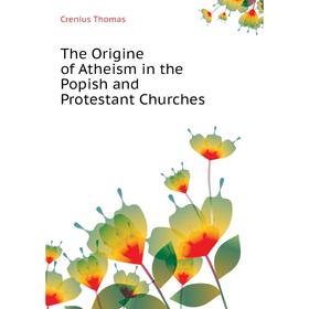 

Книга The Origine of Atheism in the Popish and Protestant Churches