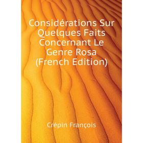 

Книга Considérations Sur Quelques Faits Concernant Le Genre Rosa (French Edition)