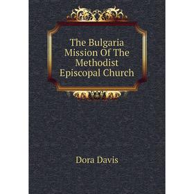 

Книга The Bulgaria Mission Of The Methodist Episcopal Church. Dora Davis