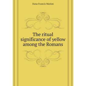 

Книга The ritual significance of yellow among the Romans. Dana Francis Marion