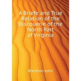 

Книга A Briefe and True Relation of the Discouerie of the North Part of Virginia. Brereton John