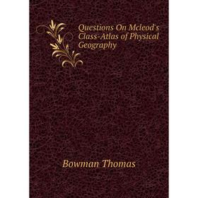 

Книга Questions On Mcleod's Class-Atlas of Physical Geography. Bowman Thomas