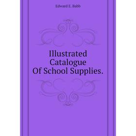 

Книга Illustrated Catalogue of School Supplies. . Edward E. Babb
