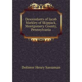 

Книга Descendants of Jacob Markley of Skippack, Montgomery County, Pennsylvania. Dotterer Henry Sassaman