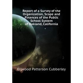 

Книга Report of a Survey of the Organization, Scope and Finances of the Public School System of Oakland, California. Ellwood Patterson Cubberley