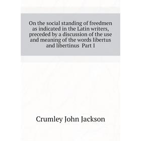 

Книга On the social standing of freedmen as indicated in the Latin Writers, preceded by a discussion of the use and meaning of the words libertus and