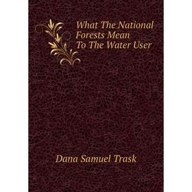 

Книга What The National Forests Mean To The Water User. Dana Samuel Trask