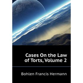 

Книга Cases On the Law of Torts, Volume 2. Bohlen Francis Hermann