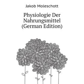 

Книга Physiologie Der Nahrungsmittel (German Edition). Moleschott Jacob