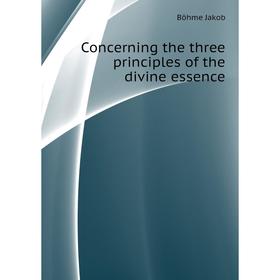 

Книга Concerning the three principles of the divine essence. Böhme Jakob