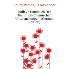 

Книга Bolley's Handbuch Der Technisch-Chemischen Untersuchungen (German Edition). Bolley Pompejus Alexander