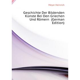 

Книга Geschichte Der Bildenden Künste Bei Den Griechen Und Römern (German Edition). Meyer Heinrich