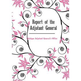 

Книга Report of the Adjutant General. Michigan Adjutant General's Office