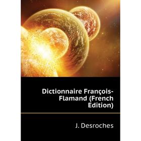 

Книга Dictionnaire François-Flamand (French Edition). J. Desroches