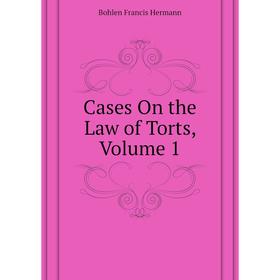 

Книга Cases On the Law of Torts, Volume 1. Bohlen Francis Hermann