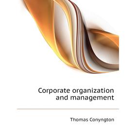 

Книга Corporate organization and management. Conyngton Thomas