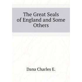 

Книга The Great Seals of England and Some Others. Dana Charles E.