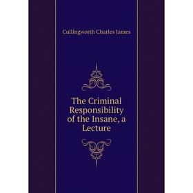 

Книга The Criminal Responsibility of the Insane, a Lecture. Cullingworth Charles James