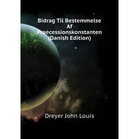 

Книга Bidrag Til Bestemmelse Af Praecessionskonstanten (Danish Edition). Dreyer John Louis