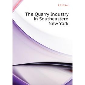 

Книга The Quarry Industry in Southeastern New York. E. C. Eckel
