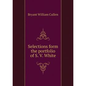 

Книга Selections form the portfolio of S. V. White. Bryant William Cullen