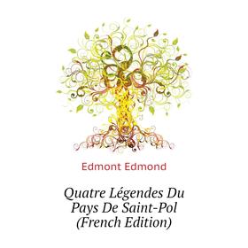 

Книга Quatre Légendes Du Pays De Saint-Pol (French Edition). Edmont Edmond