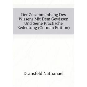 

Книга Der Zusammenhang Des Wissens Mit Dem Gewissen Und Seine Practische Bedeutung (German Edition). Dransfeld Nathanael