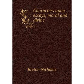 

Книга Characters upon essays, moral and divine. Breton Nicholas