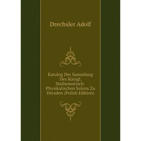 

Книга Katalog Der Sammlung Des Königl. Mathematisch-Physikalischen Salons Zu Dresden (Polish Edition)