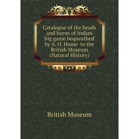 

Книга Catalogue of the heads and horns of Indian big game bequeathed by A. O. Hume to the British Museum (Natural History). British Museum