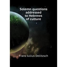 

Книга Solemn questions addressed to Hebrews of culture. Franz Julius Delitzsch
