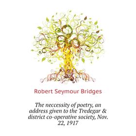 

Книга The neccessity of poetry, an address given to the Tredegar district co-operative society, Nov. 22, 1917. Bridges Robert Seymour