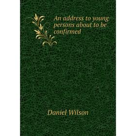 

Книга An address to young persons about to be confirmed. Daniel Wilson