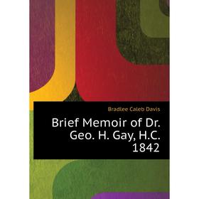 

Книга Brief Memoir of Dr. Geo. H. Gay, H. C. 1842. Bradlee Caleb Davis