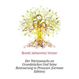 

Книга Der Wertzuwachs an Grundstücken Und Seine Besteuerung in Preussen (German Edition). Bredt Johannes Victor