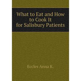 

Книга What to Eat and How to Cook It for Salisbury Patients. Eccles Anna K.